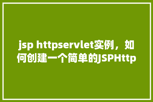 jsp httpservlet实例，如何创建一个简单的JSPHttpServlet实例