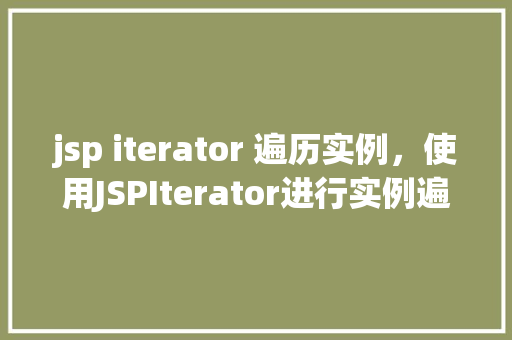 jsp iterator 遍历实例，使用JSPIterator进行实例遍历的方法方法