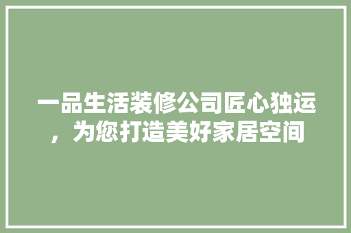 一品生活装修公司匠心独运，为您打造美好家居空间