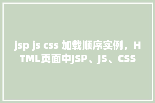 jsp js css 加载顺序实例，HTML页面中JSP、JS、CSS加载顺序实例分析  第1张