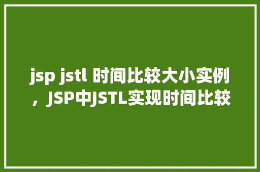 jsp jstl 时间比较大小实例，JSP中JSTL实现时间比较大小实例