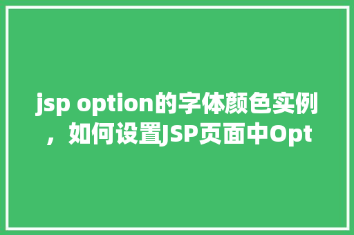 jsp option的字体颜色实例，如何设置JSP页面中Option元素的字体颜色