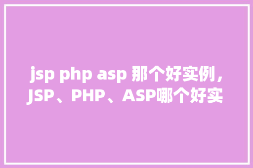 jsp php asp 那个好实例，JSP、PHP、ASP哪个好实例：实战对比分析  第1张