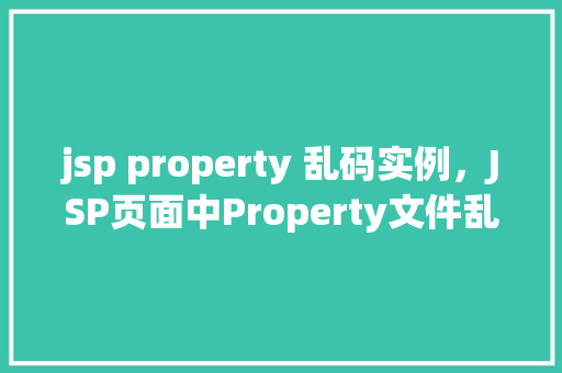 jsp property 乱码实例，JSP页面中Property文件乱码问题实例分析