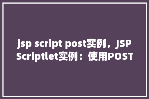 jsp script post实例，JSPScriptlet实例：使用POST方法发送数据  第1张