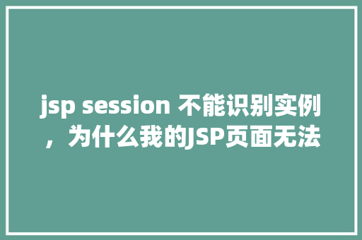 jsp session 不能识别实例，为什么我的JSP页面无法识别session实例