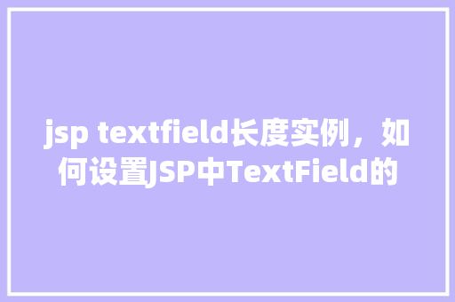 jsp textfield长度实例，如何设置JSP中TextField的长度限制实例介绍  第1张