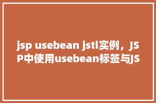 jsp usebean jstl实例，JSP中使用usebean标签与JSTL实现数据绑定实例