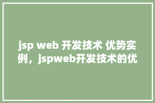 jsp web 开发技术 优势实例，jspweb开发技术的优势与实例介绍
