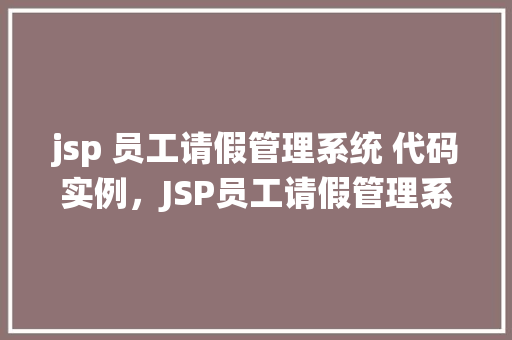 jsp 员工请假管理系统 代码实例，JSP员工请假管理系统代码实例：如何实现请假流程