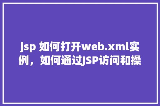 jsp 如何打开web.xml实例，如何通过JSP访问和操作web.xml实例  第1张