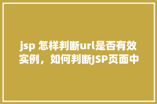 jsp 怎样判断url是否有效实例，如何判断JSP页面中的URL是否有效实例