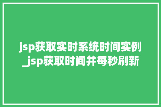 jsp获取实时系统时间实例_jsp获取时间并每秒刷新