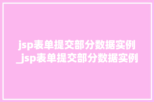jsp表单提交部分数据实例_jsp表单提交部分数据实例怎么写