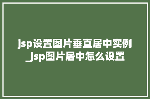 jsp设置图片垂直居中实例_jsp图片居中怎么设置