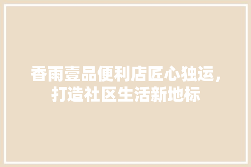 香雨壹品便利店匠心独运，打造社区生活新地标