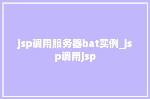 jsp调用服务器bat实例_jsp调用jsp