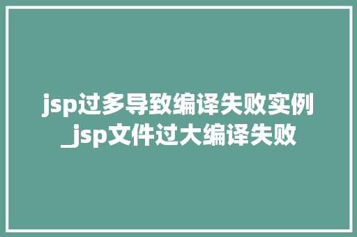 jsp过多导致编译失败实例_jsp文件过大编译失败
