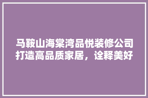 马鞍山海棠湾品悦装修公司打造高品质家居，诠释美好生活新篇章