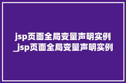 jsp页面全局变量声明实例_jsp页面全局变量声明实例怎么写