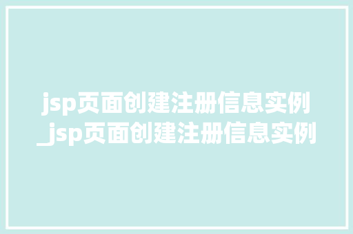 jsp页面创建注册信息实例_jsp页面创建注册信息实例是什么