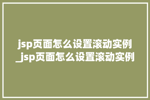 jsp页面怎么设置滚动实例_jsp页面怎么设置滚动实例文件