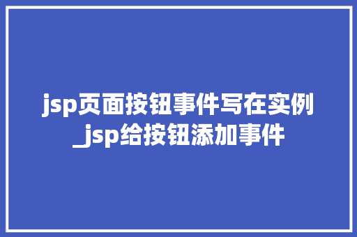 jsp页面按钮事件写在实例_jsp给按钮添加事件