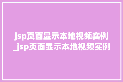 jsp页面显示本地视频实例_jsp页面显示本地视频实例无效