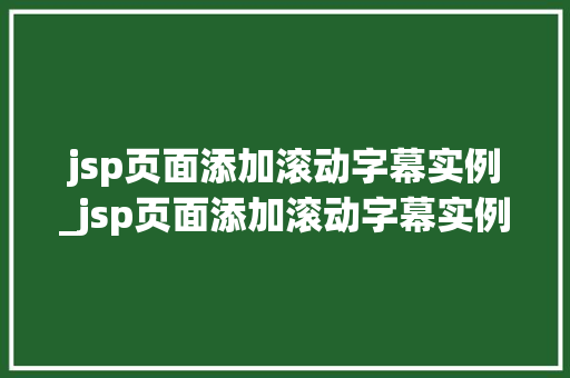 jsp页面添加滚动字幕实例_jsp页面添加滚动字幕实例怎么做