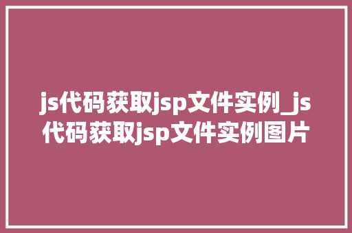 js代码获取jsp文件实例_js代码获取jsp文件实例图片