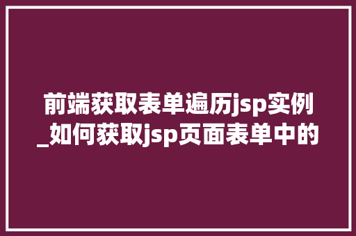 前端获取表单遍历jsp实例_如何获取jsp页面表单中的值