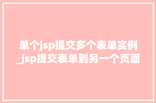 单个jsp提交多个表单实例_jsp提交表单到另一个页面