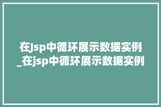 在Jsp中循环展示数据实例_在jsp中循环展示数据实例是什么