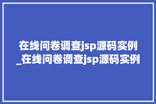 在线问卷调查jsp源码实例_在线问卷调查jsp源码实例怎么写