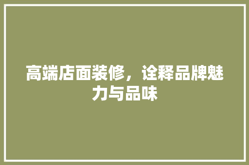 高端店面装修，诠释品牌魅力与品味