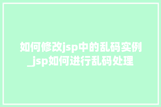 如何修改jsp中的乱码实例_jsp如何进行乱码处理
