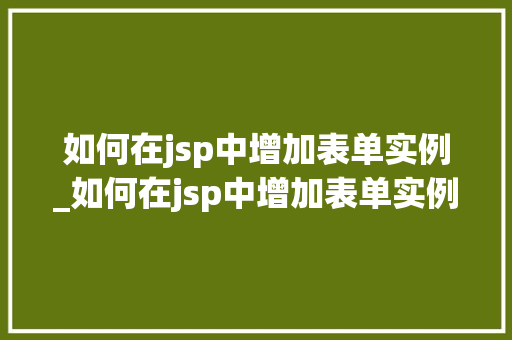 如何在jsp中增加表单实例_如何在jsp中增加表单实例文件
