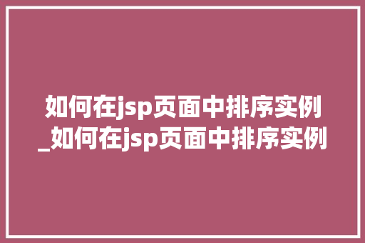如何在jsp页面中排序实例_如何在jsp页面中排序实例内容
