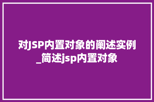 对JSP内置对象的阐述实例_简述jsp内置对象