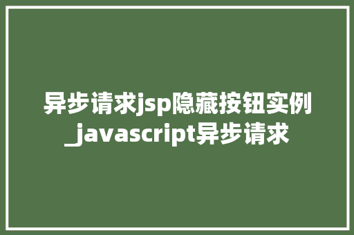 异步请求jsp隐藏按钮实例_javascript异步请求