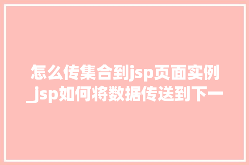 怎么传集合到jsp页面实例_jsp如何将数据传送到下一个页面