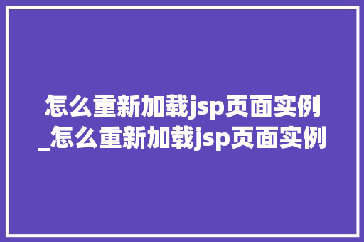 怎么重新加载jsp页面实例_怎么重新加载jsp页面实例图片 第1张 怎么重新加载jsp页面实例_怎么重新加载jsp页面实例图片 第1张
