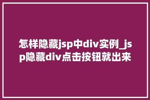 怎样隐藏jsp中div实例_jsp隐藏div点击按钮就出来