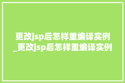 更改jsp后怎样重编译实例_更改jsp后怎样重编译实例命令