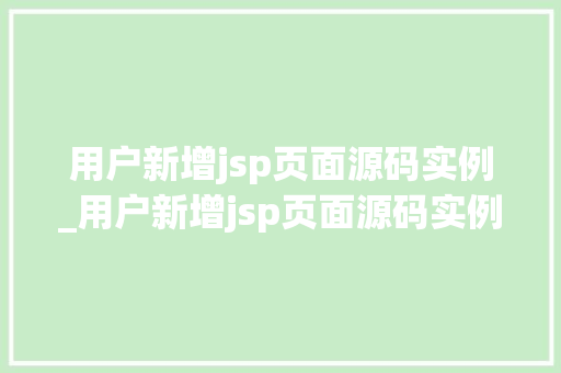 用户新增jsp页面源码实例_用户新增jsp页面源码实例怎么设置