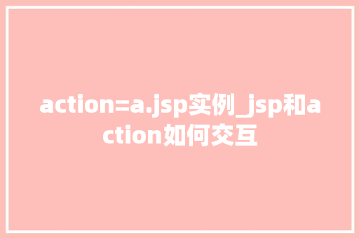 action=a.jsp实例_jsp和action如何交互