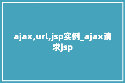 ajax,url,jsp实例_ajax请求jsp