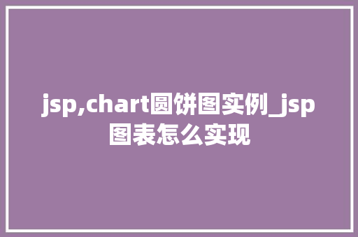 jsp,chart圆饼图实例_jsp图表怎么实现