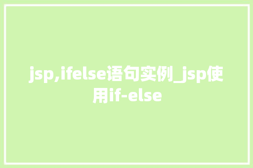 jsp,ifelse语句实例_jsp使用if-else