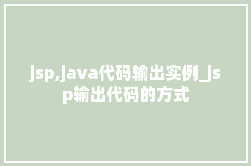 jsp,java代码输出实例_jsp输出代码的方式  第1张